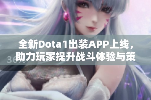 全新Dota1出裝APP上線，助力玩家提升戰斗體驗與策略選擇