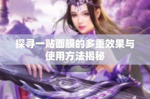 探尋一貼面膜的多重效果與使用方法揭秘
