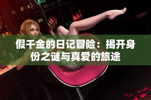 假千金的日記冒險：揭開身份之謎與真愛的旅途