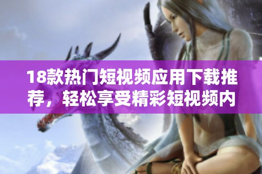 18款熱門短視頻應用下載推薦，輕松享受精彩短視頻內容的樂趣與魅力