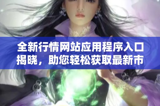 全新行情網站應用程序入口揭曉，助您輕松獲取最新市場動態