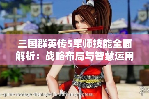 三國群英傳5軍師技能全面解析：戰略布局與智慧運用的實戰指南