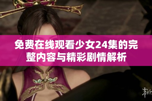 免費在線觀看少女24集的完整內容與精彩劇情解析
