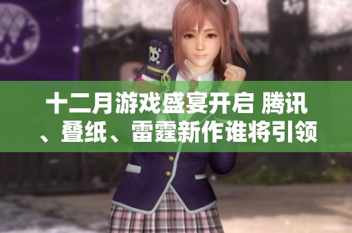 十二月游戲盛宴開啟 騰訊、疊紙、雷霆新作誰將引領(lǐng)潮流