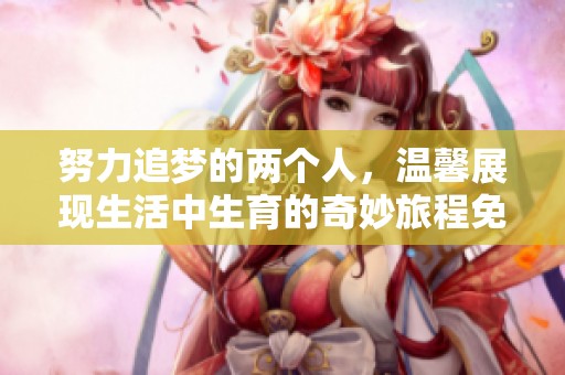 努力追夢(mèng)的兩個(gè)人，溫馨展現(xiàn)生活中生育的奇妙旅程免費(fèi)觀看