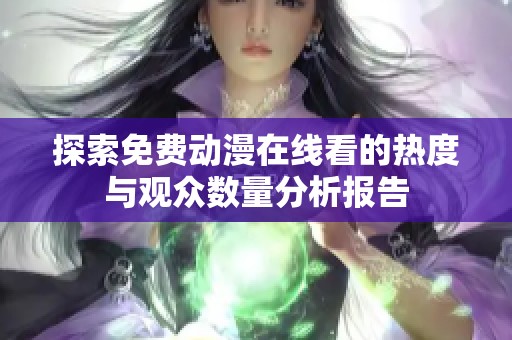探索免費動漫在線看的熱度與觀眾數量分析報告