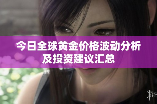 今日全球黃金價(jià)格波動(dòng)分析及投資建議匯總