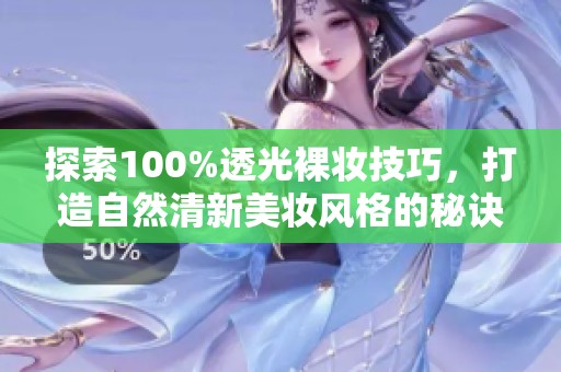 探索100%透光裸妝技巧，打造自然清新美妝風(fēng)格的秘訣與推薦