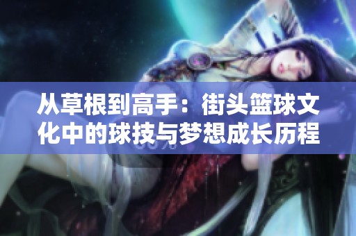 從草根到高手：街頭籃球文化中的球技與夢想成長歷程