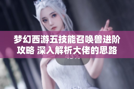 夢幻西游五技能召喚獸進階攻略 深入解析大佬的思路與策略