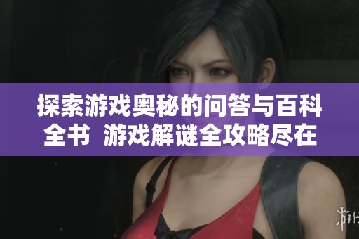 探索游戲奧秘的問答與百科全書  游戲解謎全攻略盡在京華手游網