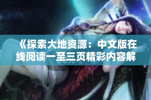 《探索大地資源：中文版在線閱讀一至三頁精彩內容解析》