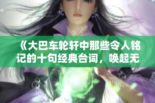 《大巴車輪軒中那些令人銘記的十句經典臺詞，喚起無盡回憶與思考》