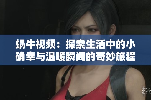 蝸牛視頻：探索生活中的小確幸與溫暖瞬間的奇妙旅程