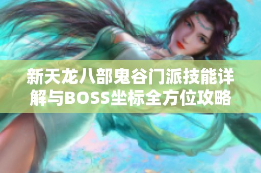 新天龍八部鬼谷門(mén)派技能詳解與BOSS坐標(biāo)全方位攻略解析