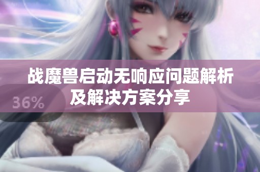 戰魔獸啟動無響應問題解析及解決方案分享