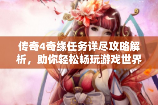 傳奇4奇緣任務詳盡攻略解析，助你輕松暢玩游戲世界