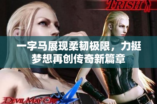 一字馬展現柔韌極限，力挺夢想再創傳奇新篇章
