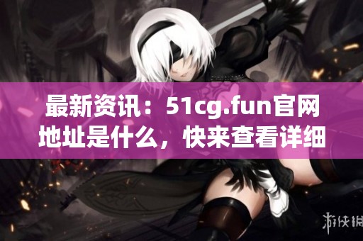最新資訊：51cg.fun官網地址是什么，快來查看詳細信息吧