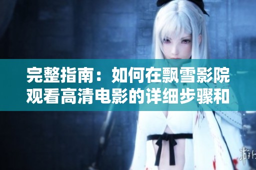完整指南：如何在飄雪影院觀看高清電影的詳細步驟和技巧