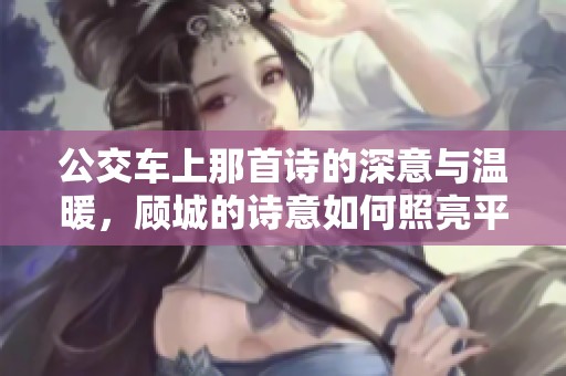 公交車上那首詩的深意與溫暖，顧城的詩意如何照亮平凡生活