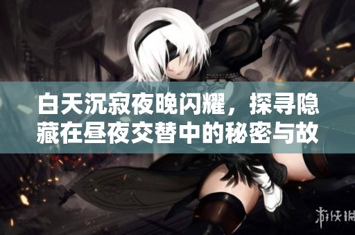 白天沉寂夜晚閃耀，探尋隱藏在晝夜交替中的秘密與故事