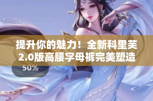 提升你的魅力！全新科里芙2.0版高腰字母褲完美塑造迷人曲線