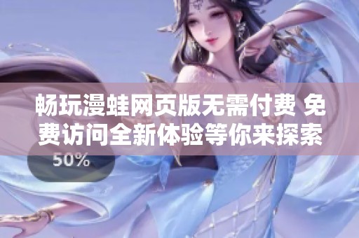 暢玩漫蛙網頁版無需付費 免費訪問全新體驗等你來探索