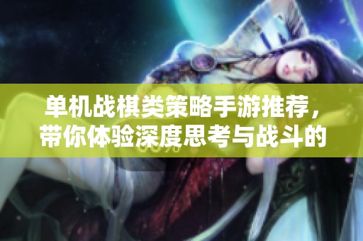 單機戰(zhàn)棋類策略手游推薦，帶你體驗深度思考與戰(zhàn)斗的樂趣