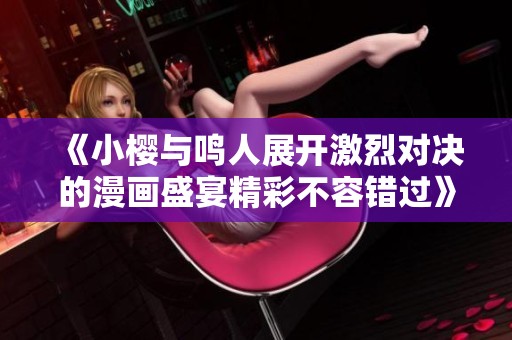《小櫻與鳴人展開激烈對決的漫畫盛宴精彩不容錯過》