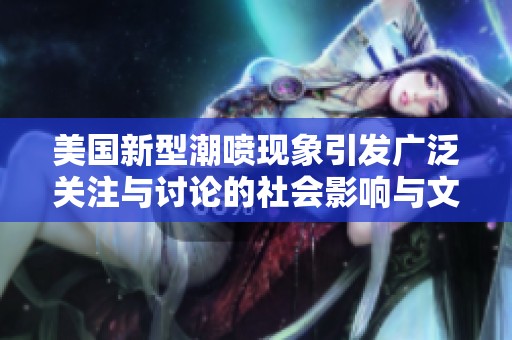 美國新型潮噴現象引發廣泛關注與討論的社會影響與文化解讀