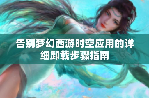 告別夢幻西游時空應用的詳細卸載步驟指南