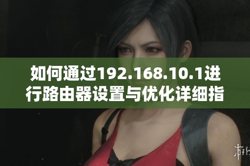 如何通過192.168.10.1進(jìn)行路由器設(shè)置與優(yōu)化詳細(xì)指南