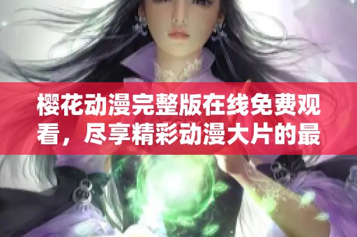 櫻花動漫完整版在線免費觀看，盡享精彩動漫大片的最佳選擇