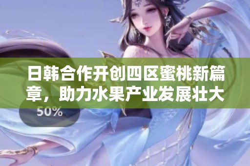 日韓合作開創四區蜜桃新篇章，助力水果產業發展壯大