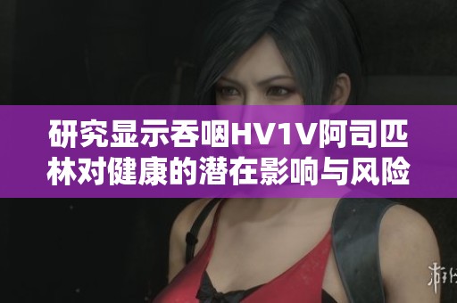 研究顯示吞咽HV1V阿司匹林對健康的潛在影響與風險分析