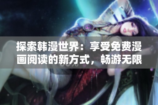 探索韓漫世界：享受免費漫畫閱讀的新方式，暢游無限精彩故事