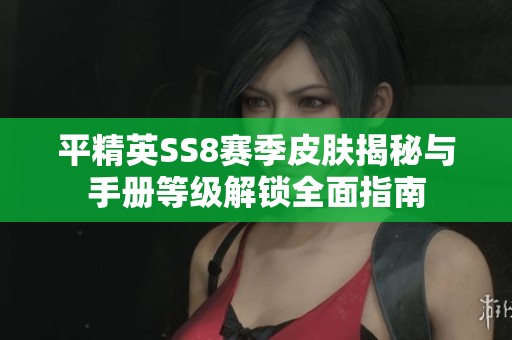 平精英SS8賽季皮膚揭秘與手冊等級解鎖全面指南