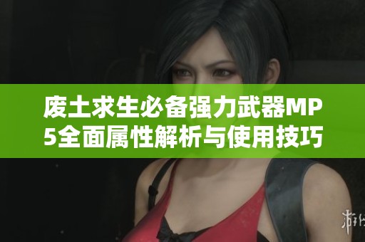 廢土求生必備強力武器MP5全面屬性解析與使用技巧