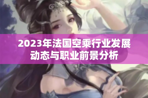 2023年法國空乘行業發展動態與職業前景分析