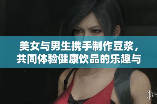 美女與男生攜手制作豆漿，共同體驗健康飲品的樂趣與制作過程