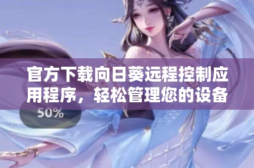 官方下載向日葵遠程控制應用程序，輕松管理您的設(shè)備與工作環(huán)境