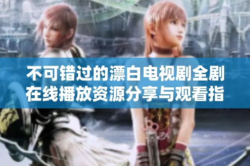 不可錯過的漂白電視劇全劇在線播放資源分享與觀看指南