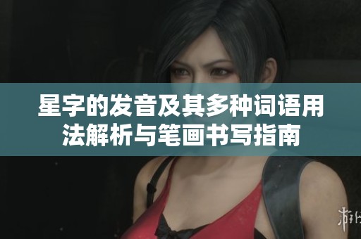星字的發(fā)音及其多種詞語用法解析與筆畫書寫指南