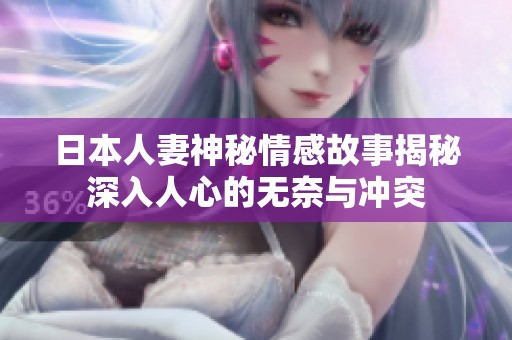 日本人妻神秘情感故事揭秘深入人心的無奈與沖突