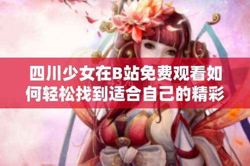 四川少女在B站免費觀看如何輕松找到適合自己的精彩內容