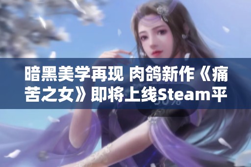 暗黑美學再現 肉鴿新作《痛苦之女》即將上線Steam平臺