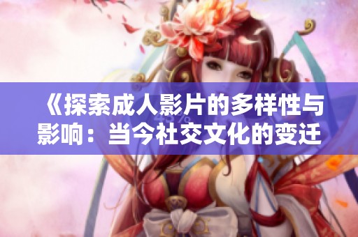 《探索成人影片的多樣性與影響：當今社交文化的變遷》