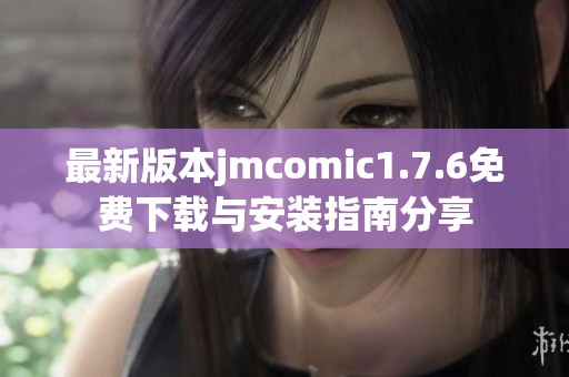 最新版本jmcomic1.7.6免費下載與安裝指南分享
