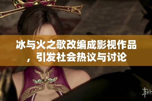 冰與火之歌改編成影視作品，引發社會熱議與討論